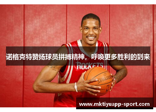 诺格克特赞扬球员拼搏精神，呼唤更多胜利的到来