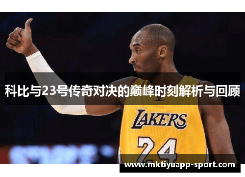 科比与23号传奇对决的巅峰时刻解析与回顾