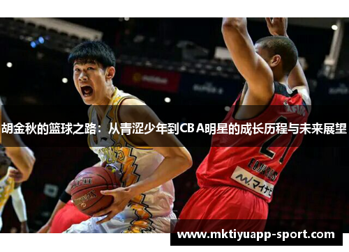 胡金秋的篮球之路：从青涩少年到CBA明星的成长历程与未来展望
