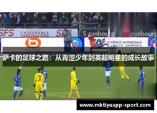 萨卡的足球之路：从青涩少年到英超明星的成长故事